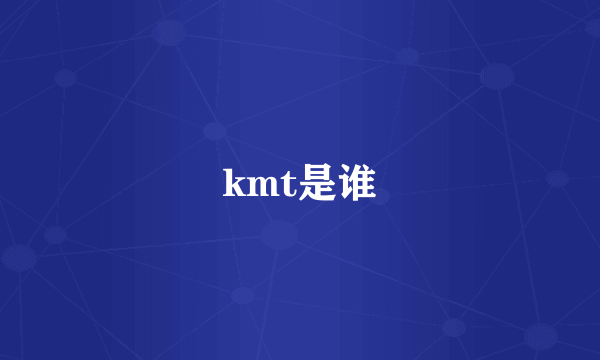 kmt是谁