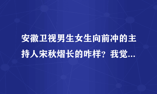 安徽卫视男生女生向前冲的主持人宋秋熠长的咋样？我觉的很丑。