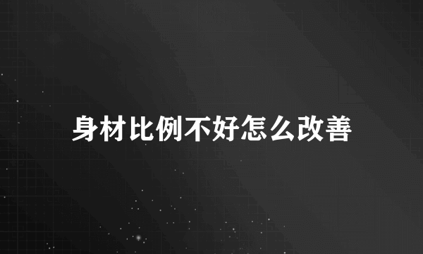 身材比例不好怎么改善