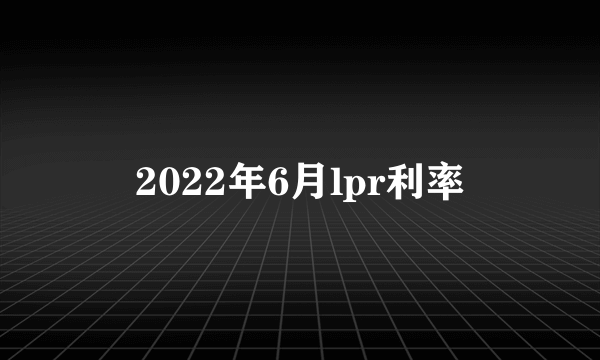 2022年6月lpr利率