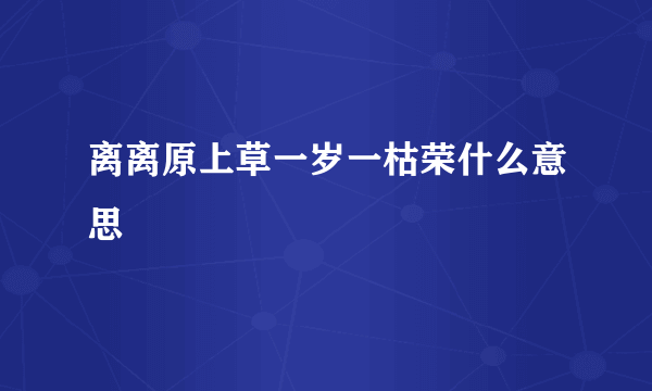 离离原上草一岁一枯荣什么意思