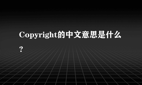 Copyright的中文意思是什么？