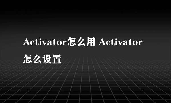 Activator怎么用 Activator怎么设置