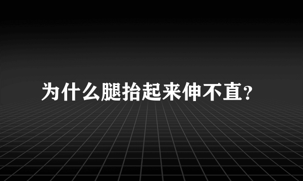 为什么腿抬起来伸不直？