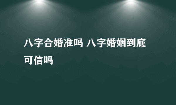 八字合婚准吗 八字婚姻到底可信吗