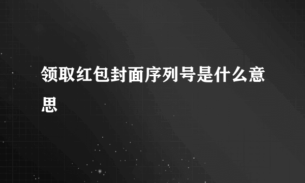 领取红包封面序列号是什么意思