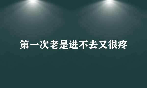 第一次老是进不去又很疼