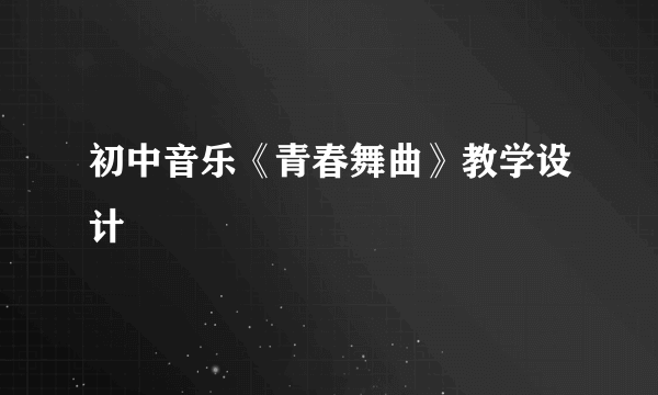 初中音乐《青春舞曲》教学设计