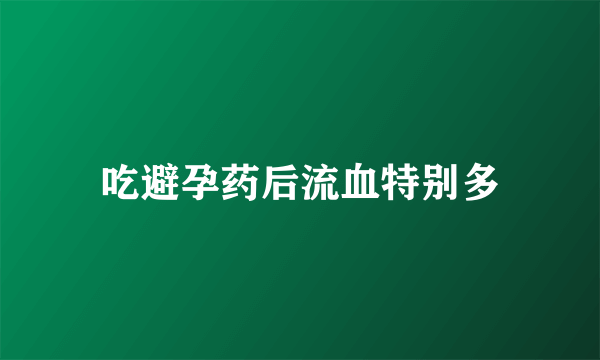 吃避孕药后流血特别多