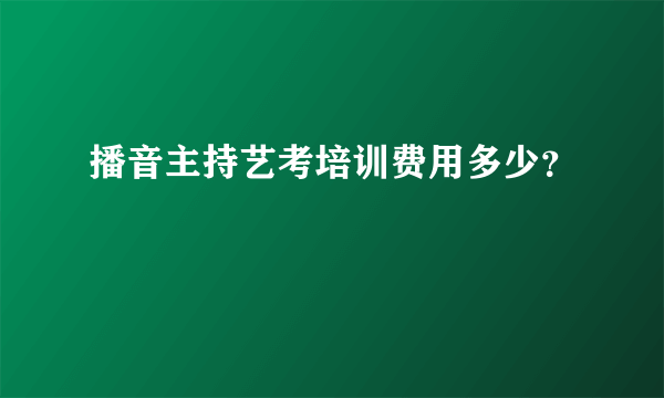 播音主持艺考培训费用多少？