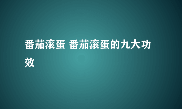 番茄滚蛋 番茄滚蛋的九大功效