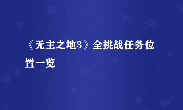 《无主之地3》全挑战任务位置一览