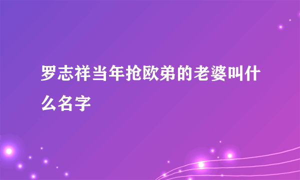 罗志祥当年抢欧弟的老婆叫什么名字