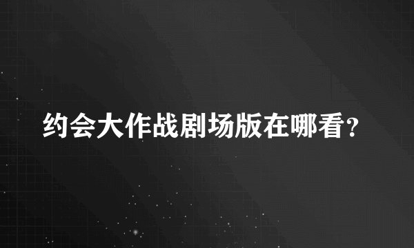 约会大作战剧场版在哪看？