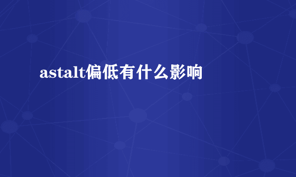 astalt偏低有什么影响