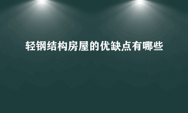 轻钢结构房屋的优缺点有哪些