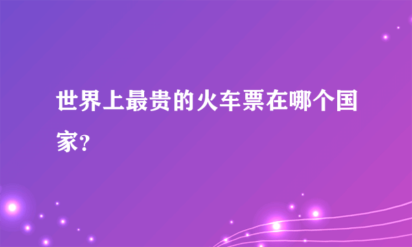 世界上最贵的火车票在哪个国家？