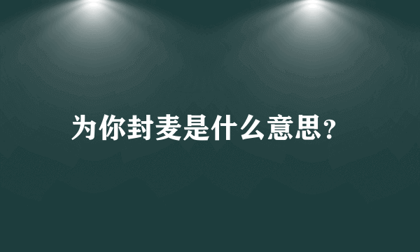 为你封麦是什么意思？