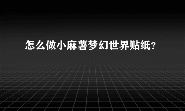 怎么做小麻薯梦幻世界贴纸？