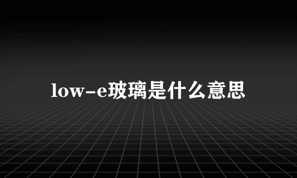 low-e玻璃是什么意思