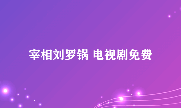 宰相刘罗锅 电视剧免费