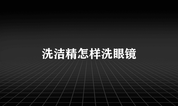 洗洁精怎样洗眼镜