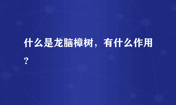 什么是龙脑樟树，有什么作用？