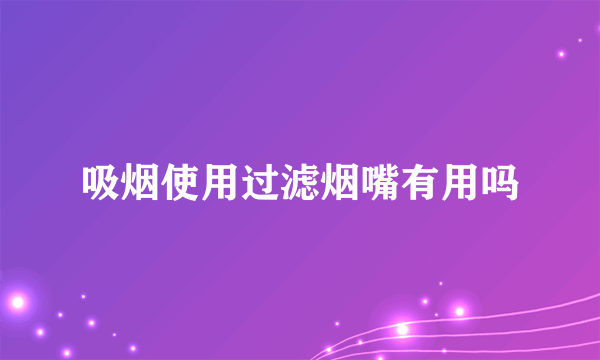 吸烟使用过滤烟嘴有用吗