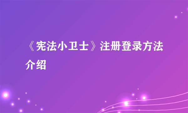 《宪法小卫士》注册登录方法介绍