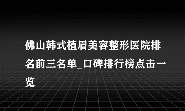 佛山韩式植眉美容整形医院排名前三名单_口碑排行榜点击一览