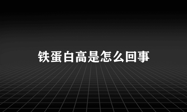 铁蛋白高是怎么回事