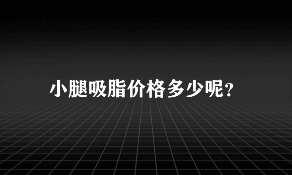 小腿吸脂价格多少呢？