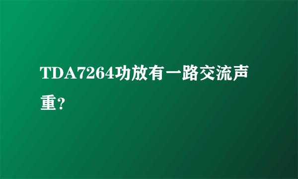 TDA7264功放有一路交流声重？