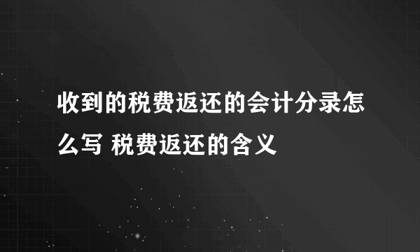 收到的税费返还的会计分录怎么写 税费返还的含义