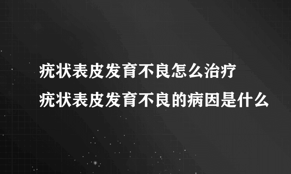 疣状表皮发育不良怎么治疗 疣状表皮发育不良的病因是什么