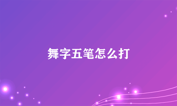 舞字五笔怎么打