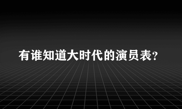 有谁知道大时代的演员表？