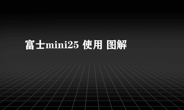 富士mini25 使用 图解