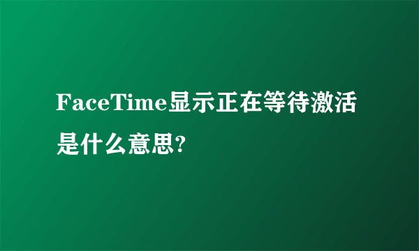 FaceTime显示正在等待激活是什么意思?