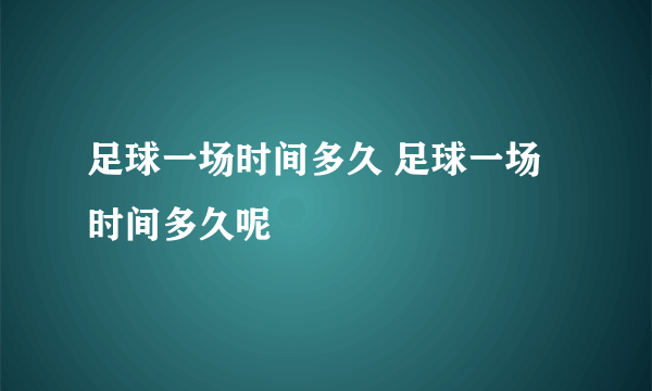 足球一场时间多久 足球一场时间多久呢