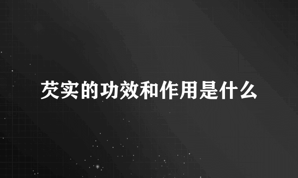 芡实的功效和作用是什么