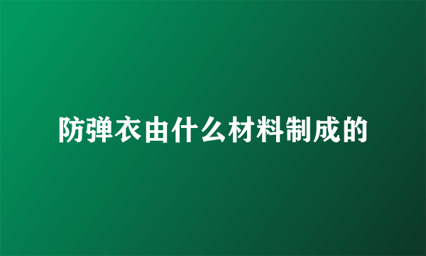 防弹衣由什么材料制成的