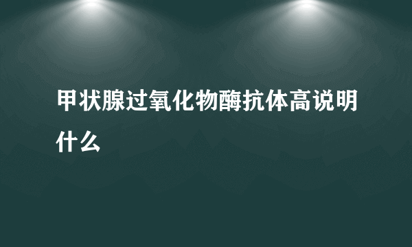 甲状腺过氧化物酶抗体高说明什么