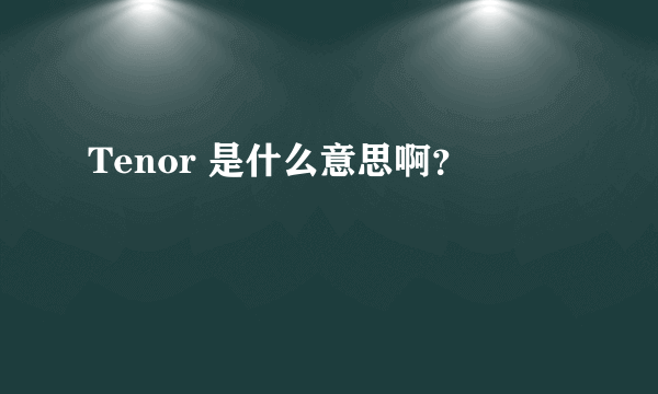 Tenor 是什么意思啊？