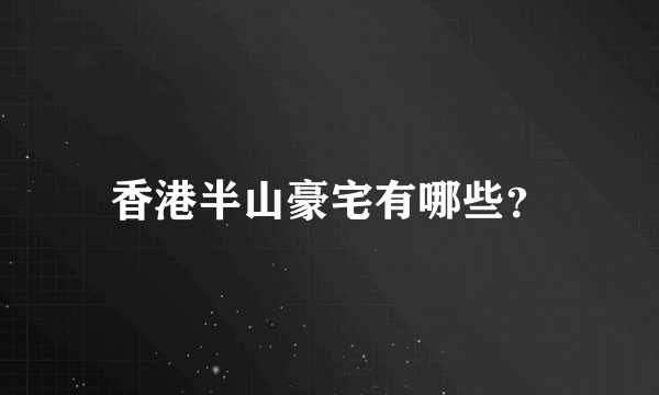 香港半山豪宅有哪些？