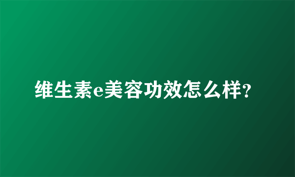 维生素e美容功效怎么样？