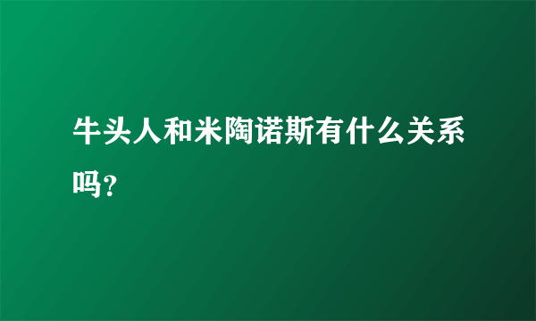 牛头人和米陶诺斯有什么关系吗？