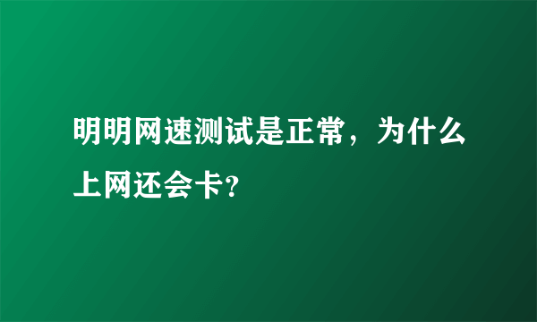 明明网速测试是正常，为什么上网还会卡？