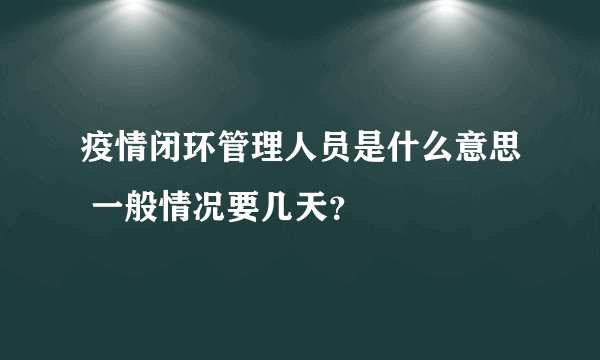 疫情闭环管理人员是什么意思 一般情况要几天？