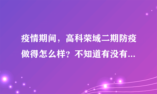 疫情期间，高科荣域二期防疫做得怎么样？不知道有没有人后悔选高科荣域二期小区？